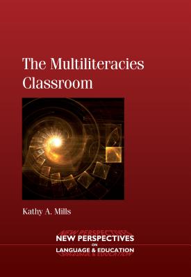The Multiliteracies Classroom. Kathy A. Mills (New Perspectives on Language and Education #21) By Kathy A. Mills Cover Image