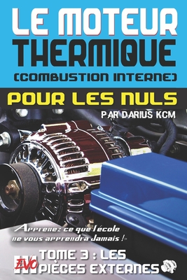 Le moteur thermique (Combustion interne) pour les nuls - LES PIÈCES EXTERNES: TOME 3 (New édition - EVO 3 (3e édition) -) (Le Moteur Thermique (Combustion Interne) Pour Les Nuls - Darius Kcm #3)