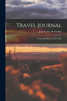 Travel Journal: Texas and Mexico, 1845-1850 By Jean Louis -1851 Berlandier (Created by) Cover Image