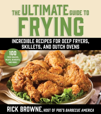 The Ultimate Guide to Frying: Incredible Recipes for Deep Fryers, Skillets, and Dutch Ovens By Rick Browne Cover Image