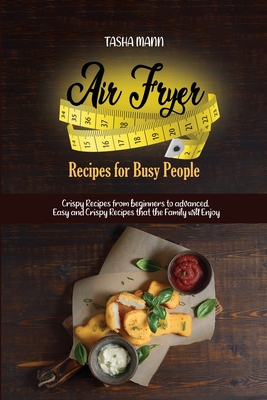 Air Fryer Recipes for Busy People: Crispy Recipes from beginners to advanced. Easy and Crispy Recipes that the Family will Enjoy Cover Image