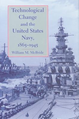 Technological Change and the United States Navy, 1865-1945 (Johns Hopkins Studies in the History of Technology #27)