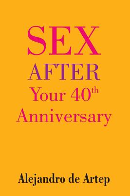 Sex After Your 40th Anniversary By Alejandro De Artep Cover Image