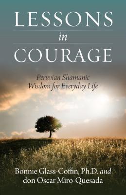 Lessons in Courage: Peruvian Shamanic Wisdom for Everyday Life