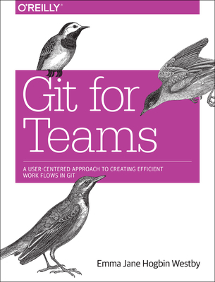 Git for Teams: A User-Centered Approach to Creating Efficient Workflows in Git By Emma Jane Hogbin Westby Cover Image