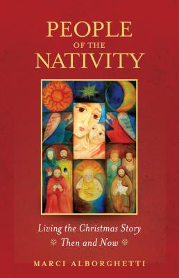 People of the Nativity: Living the Christmas Story--Then and Now By Marcy Alborghetti, Marci Alborghetti Cover Image