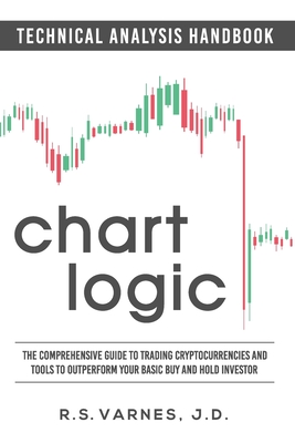 Chart Logic - Technical Analysis Handbook (Black and White Edition): The Comprehensive Guide to Trading Cryptocurrencies and Tools to Outperform Your By R. S. Varnes J. D. Cover Image