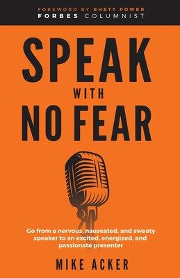 Speak With No Fear: Go from a nervous, nauseated, and sweaty speaker to an excited, energized, and passionate presenter Cover Image