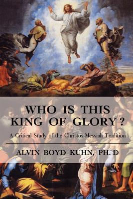Who is This King of Glory?: A Critical Study of the Christos-Messiah Tradition By Alvin Boyd Kuhn Cover Image