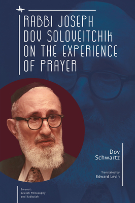 Rabbi Joseph Dov Soloveitchik on the Experience of Prayer (Emunot: Jewish Philosophy and Kabbalah) By Dov Schwartz, Edward Levin (Translator) Cover Image