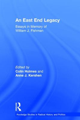 An East End Legacy: Essays in Memory of William J Fishman (Routledge Studies in Radical History and Politics) By Colin Holmes (Editor), Anne J. Kershen (Editor) Cover Image