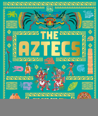 The Aztecs: The Rise and Fall of a Mighty Empire (DK Ancient Histories)