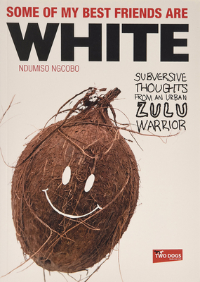 Some of my Best Friends are White: Subversive Thoughts from an Urban Zulu Warrior By Ndumiso Ngcobo Cover Image
