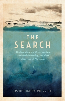 The Search: The true story of a D-Day survivor, an unlikely friendship, and a lost shipwreck off Normandy By John Henry Phillips Cover Image