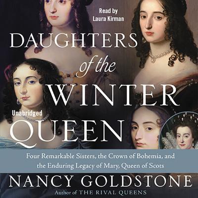 Daughters of the Winter Queen Lib/E: Four Remarkable Sisters, the Crown of Bohemia, and the Enduring Legacy of Mary, Queen of Scots By Nancy Goldstone, Laura Kirman (Read by) Cover Image