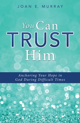 You Can TRUST Him: Anchoring Your Hope in God During Difficult Times Cover Image
