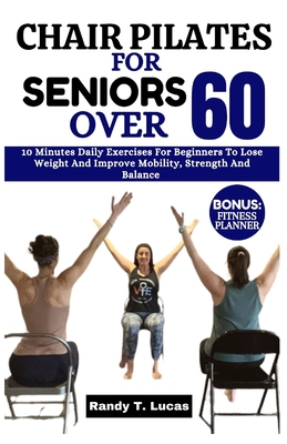 Chair Pilates for Seniors Over 60: 10 Minutes Daily Exercises For Beginners  To Lose Weight And Improve Mobility, Strength And Balance (Paperback)