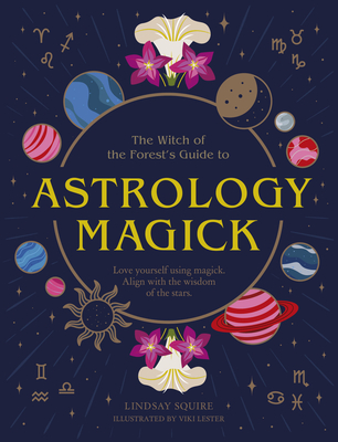 Astrology Magick: Love yourself using magick. Align with the wisdom of the stars. (The Witch of the Forest’s Guide to…)