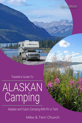 Traveler's Guide to Alaskan Camping: Alaskan and Yukon Camping with RV or Tent (Traveler's Guide series) By Mike Church, Terri Church Cover Image