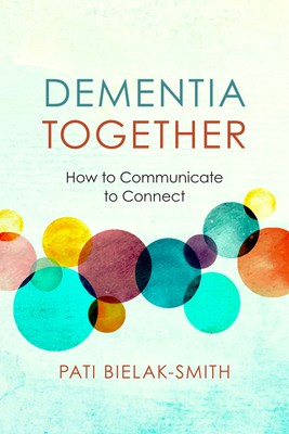 Dementia Together: How to Communicate to Connect (Nonviolent Communication Guides) By Pati Bielak-Smith Cover Image