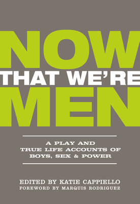 Now That We're Men: A Play and True Life Accounts of Boys, Sex & Power (Updated Edition) By Katie Cappiello (Editor), Marquis Rodriguez (Foreword by), Dominic Fumusa (Introduction by) Cover Image