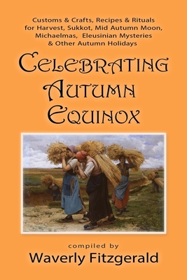 Celebrating Autumn Equinox: Customs & Crafts, Recipes & Rituals for Harvest, Sukkot, Mid Autumn Moon, Michaelmas, Eleusinian Mysteries & Other Aut (Celebrating the Seasonal Holidays #3)