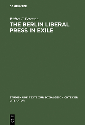 The Berlin Liberal Press in Exile: A History of the Pariser Tageblatt - Pariser Tageszeitung, 1933-1940 (Studien Und Texte Zur Sozialgeschichte der Literatur #18)