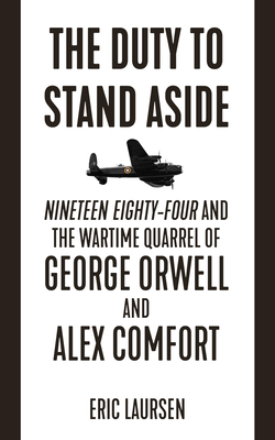 The Duty to Stand Aside: Nineteen Eighty-Four and the Wartime Quarrel of George Orwell and Alex Comfort Cover Image