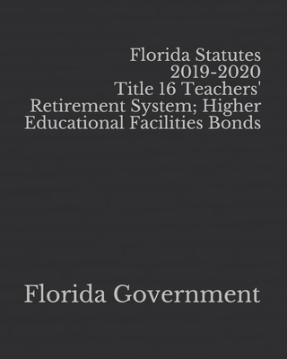 Florida Statutes 2019-2020 Title 16 Teachers' Retirement System; Higher Educational Facilities Bonds Cover Image