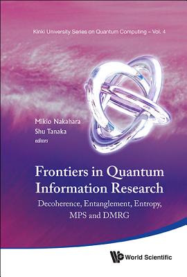 Frontiers in Quantum Information Research - Proceedings of the Summer School on Decoherence, Entanglement & Entropy and Proceedings of the Workshop on By Mikio Nakahara (Editor), Shu Tanaka (Editor) Cover Image