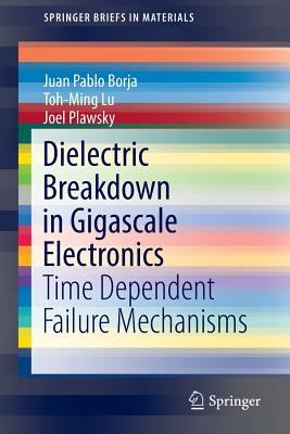 Dielectric Breakdown in Gigascale Electronics: Time Dependent Failure Mechanisms (Springerbriefs in Materials) By Juan Pablo Borja, Toh-Ming Lu, Joel Plawsky Cover Image