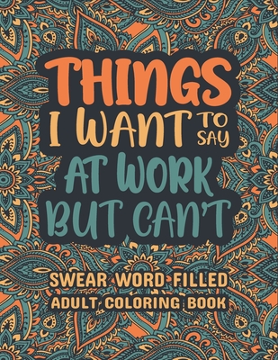 Things I Want To Say At Work But Can't - Swear Word Coloring Book