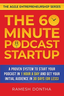 The 60-Minute Podcast Startup: A Proven System to Start Your Podcast in 1 Hour a Day and Get Your Initial Audience in 30 Days (or Less) By Ramesh K. Dontha Cover Image