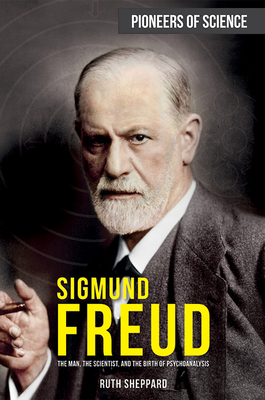 Sigmund Freud: The Man, the Scientist, and the Birth of Psychoanalysis (Pioneers of Science) By Ruth Sheppard Cover Image