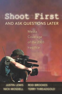Shoot First and Ask Questions Later: Media Coverage of the 2003 Iraq War (Media and Culture #7) By Sut Jhally (Editor), Justin Lewis (Editor), Rod Brookes Cover Image