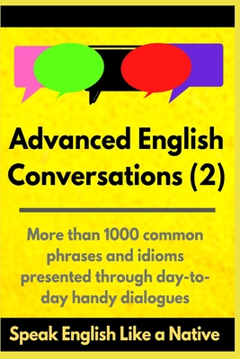 Advanced English Conversations (2): Speak English Like a Native: More than 1000 common phrases and idioms presented through day-to-day handy dialogues By A. Mustafaoglu, Robert Allans, Matt Edie Cover Image