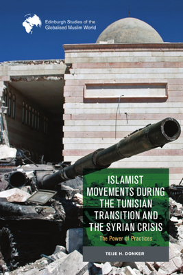 Islamist Movements During the Tunisian Transition and Syrian Crisis: The Power of Practices (Edinburgh Studies of the Globalised Muslim World)