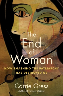 The End of Woman: How Smashing the Patriarchy Has Destroyed Us By Carrie Gress Cover Image