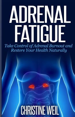 Adrenal Fatigue: Take Control of Adrenal Burnout and Restore Your Health Natural (Natural Health & Natural Cures)