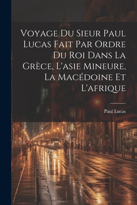 Voyage Du Sieur Paul Lucas Fait Par Ordre Du Roi Dans La Grèce, L'asie Mineure, La Macédoine Et L'afrique Cover Image