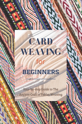 Card Weaving for Beginners: Step-by-step Guide to The Ancient Craft of Tablet Weaving Cover Image