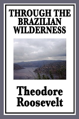 Through the Brazilian Wilderness: Or My Voyage Along the River of Doubt Cover Image