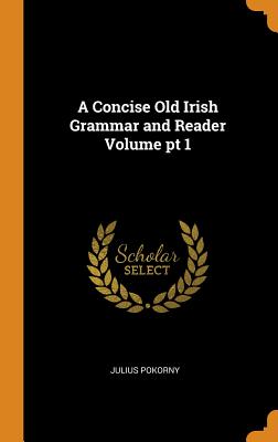 A Concise Old Irish Grammar and Reader Volume PT 1 Cover Image