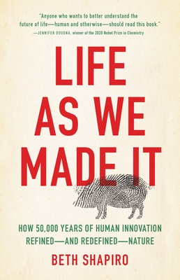 Life as We Made It: How 50,000 Years of Human Innovation Refined—and Redefined—Nature By Beth Shapiro Cover Image