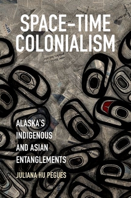 Space-Time Colonialism: Alaska's Indigenous and Asian Entanglements (Critical Indigeneities) Cover Image