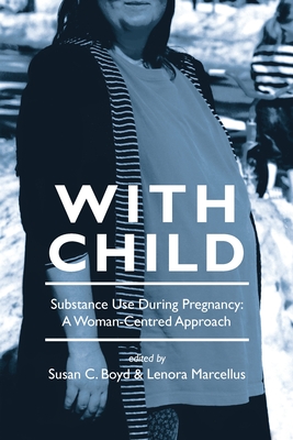 With Child: Substance Use During Pregnancy, a Woman-Centred Approach By Lenora Marcellus (Editor), Susan C. Boyd Cover Image