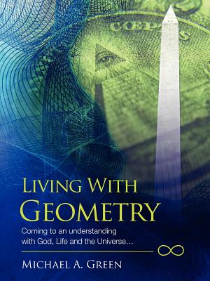 Living with Geometry: Coming to an Understanding with God, Life and the Universe... By Michael a. Green Cover Image