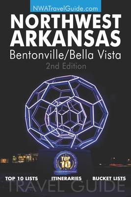 The Northwest Arkansas Travel Guide: Bentonville/Bella Vista: Official Guide For Top 10 Lists, Itineraries and Bucket Lists Cover Image