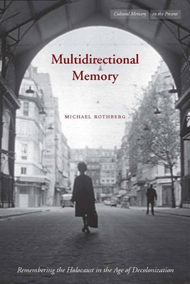 Multidirectional Memory: Remembering the Holocaust in the Age of Decolonization (Cultural Memory in the Present) By Michael Rothberg Cover Image