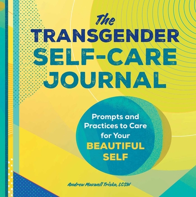 The Transgender Self-Care Journal: Prompts and Practices to Care for Your Beautiful Self By Andrew Maxwell Triska, LCSW Cover Image
